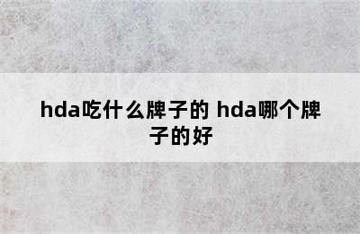 hda吃什么牌子的 hda哪个牌子的好